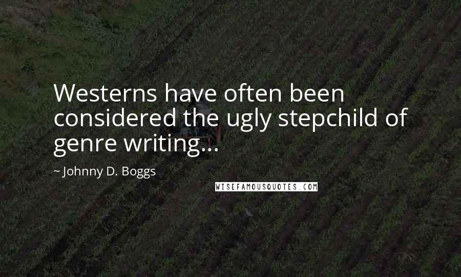 Johnny D. Boggs Quotes: Westerns have often been considered the ugly stepchild of genre writing...