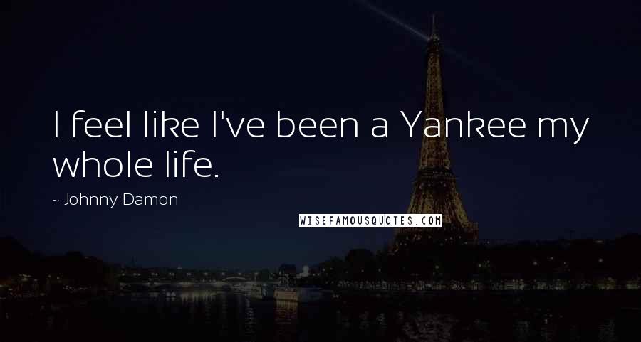 Johnny Damon Quotes: I feel like I've been a Yankee my whole life.