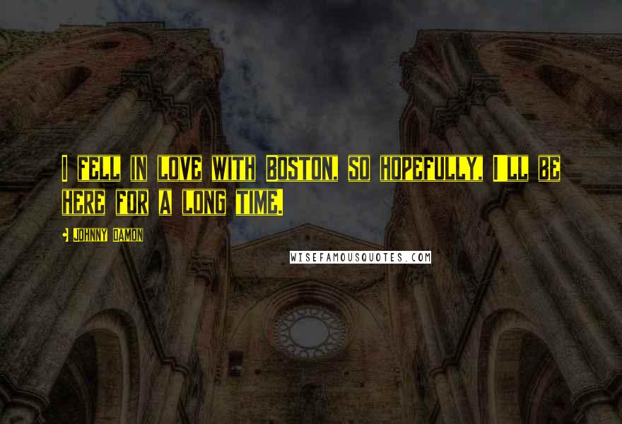 Johnny Damon Quotes: I fell in love with Boston, so hopefully, I'll be here for a long time.