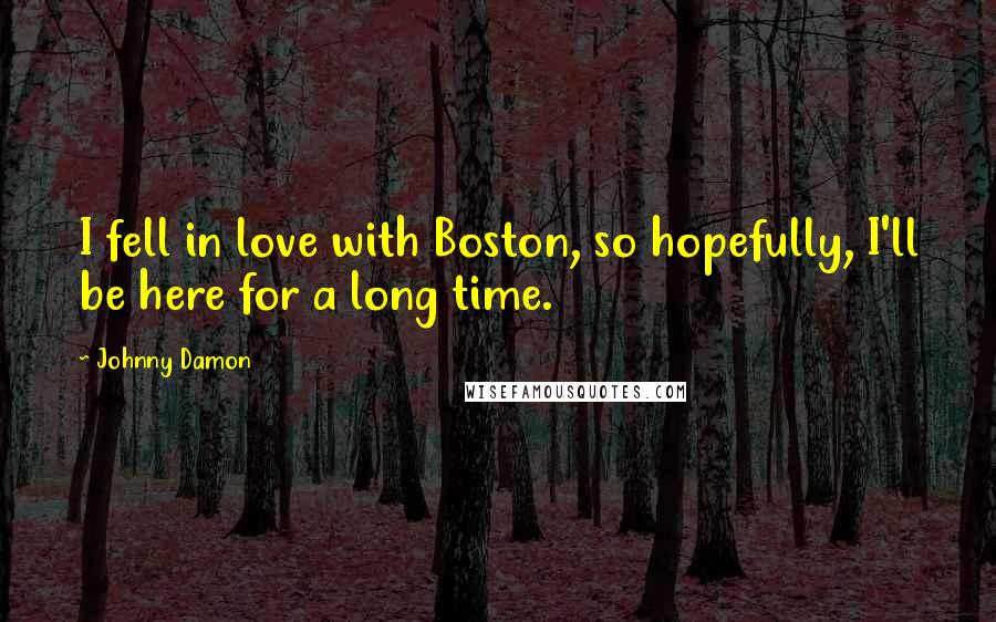 Johnny Damon Quotes: I fell in love with Boston, so hopefully, I'll be here for a long time.