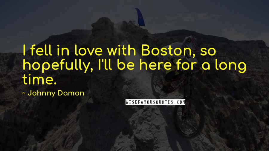 Johnny Damon Quotes: I fell in love with Boston, so hopefully, I'll be here for a long time.