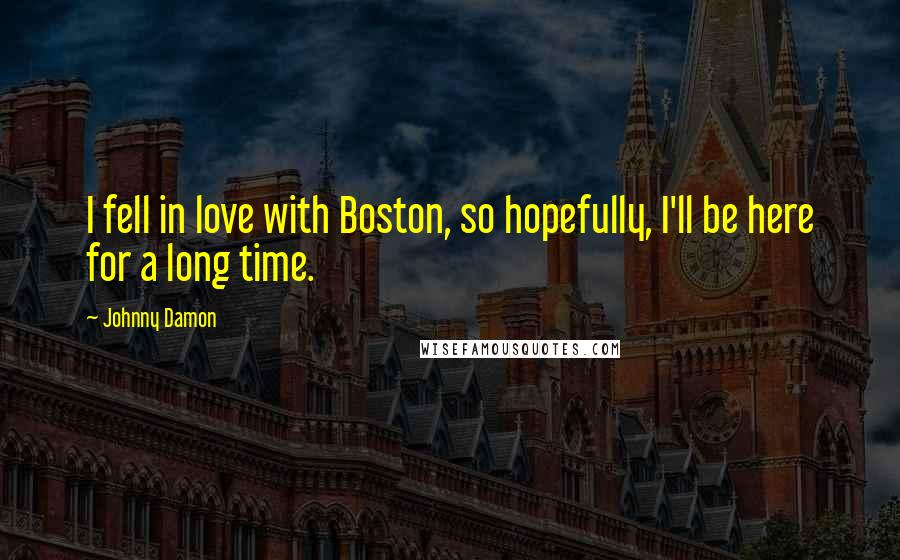 Johnny Damon Quotes: I fell in love with Boston, so hopefully, I'll be here for a long time.