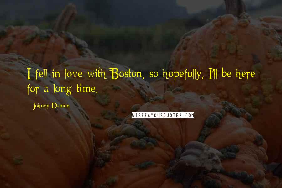 Johnny Damon Quotes: I fell in love with Boston, so hopefully, I'll be here for a long time.