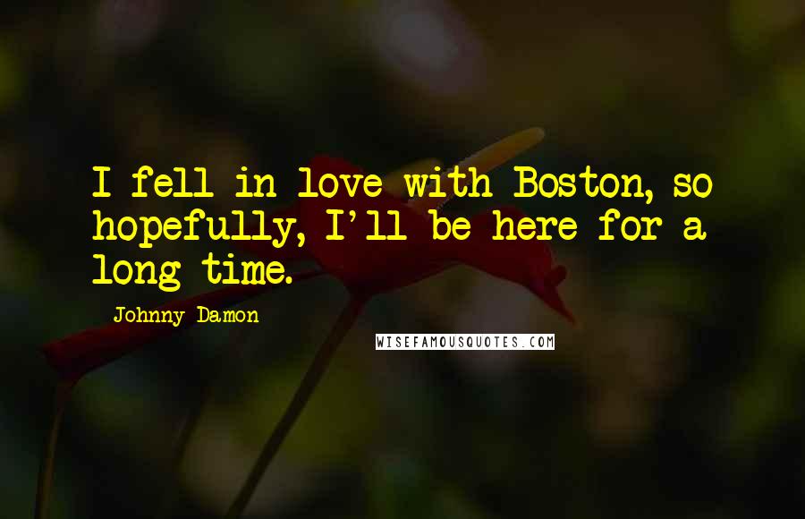 Johnny Damon Quotes: I fell in love with Boston, so hopefully, I'll be here for a long time.