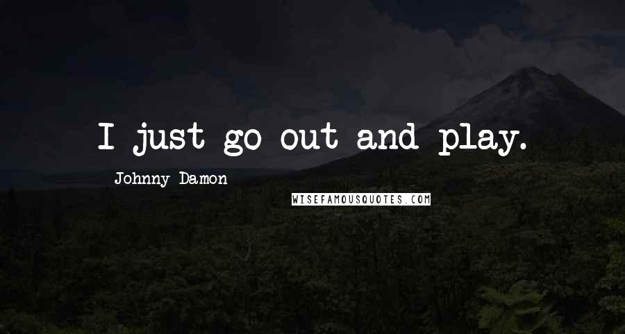 Johnny Damon Quotes: I just go out and play.