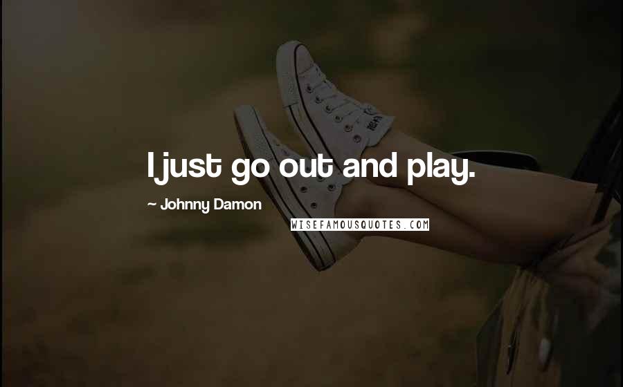 Johnny Damon Quotes: I just go out and play.