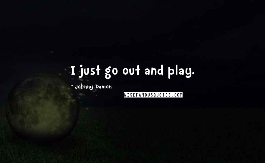 Johnny Damon Quotes: I just go out and play.