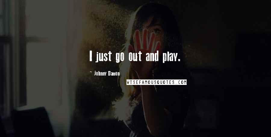 Johnny Damon Quotes: I just go out and play.