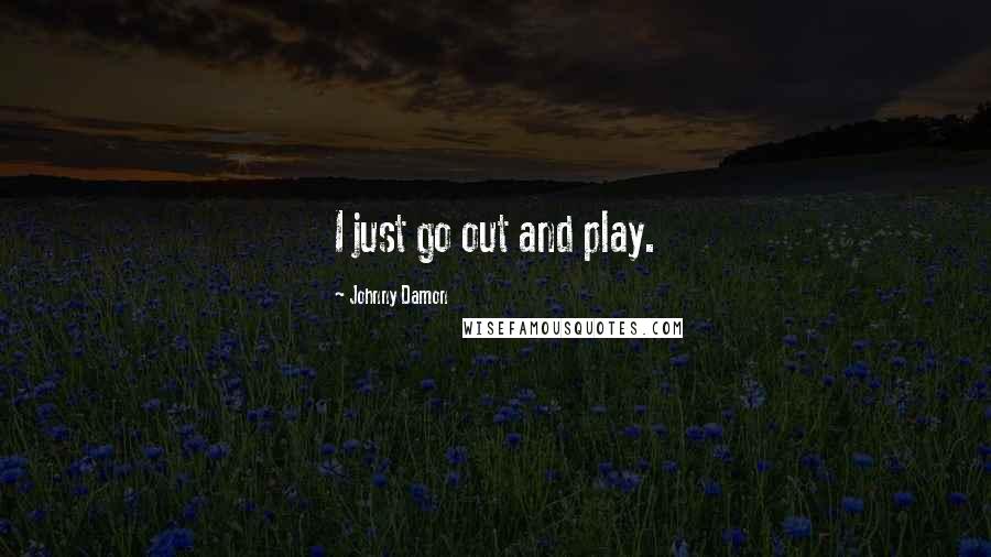 Johnny Damon Quotes: I just go out and play.