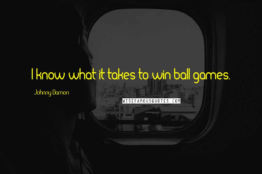 Johnny Damon Quotes: I know what it takes to win ball games.