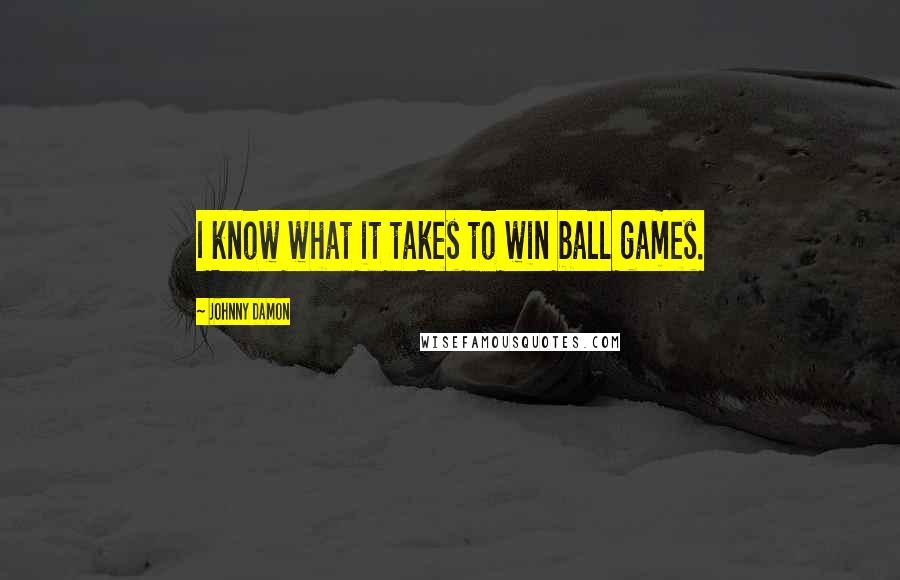 Johnny Damon Quotes: I know what it takes to win ball games.