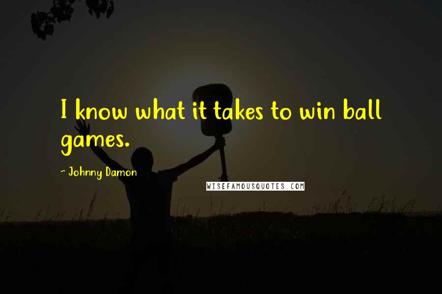 Johnny Damon Quotes: I know what it takes to win ball games.