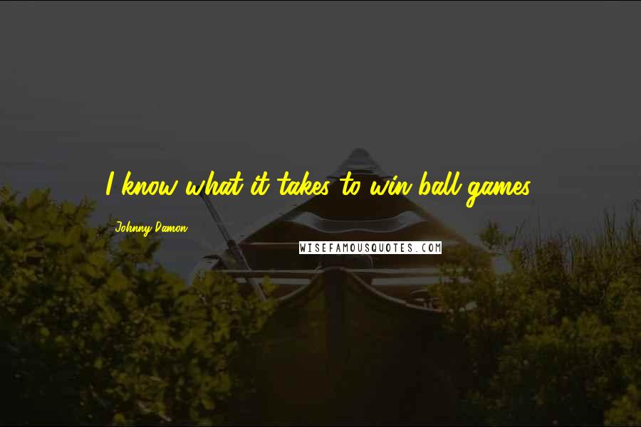 Johnny Damon Quotes: I know what it takes to win ball games.