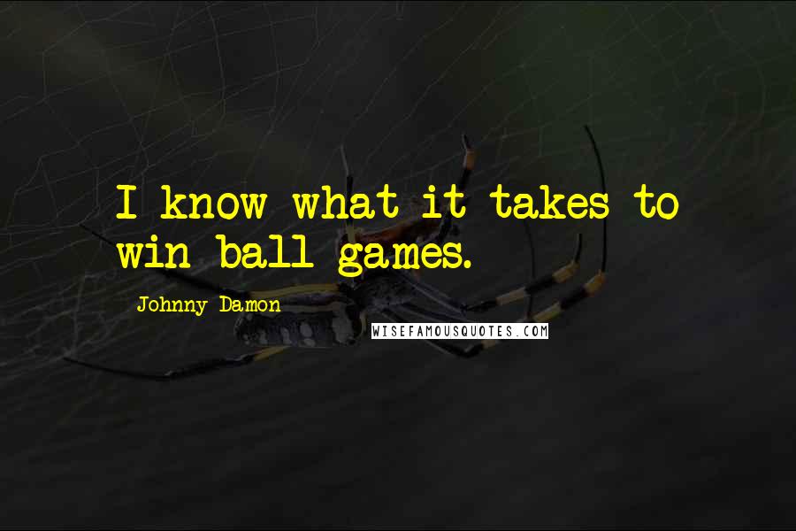 Johnny Damon Quotes: I know what it takes to win ball games.