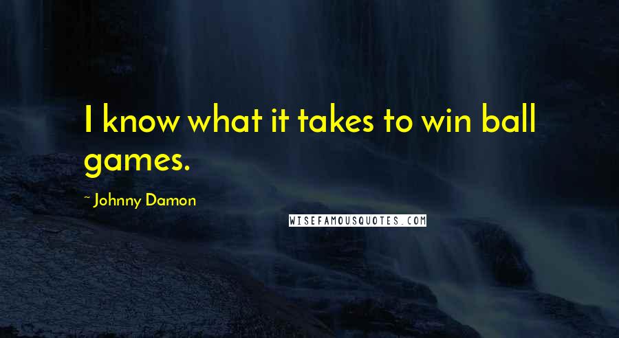 Johnny Damon Quotes: I know what it takes to win ball games.