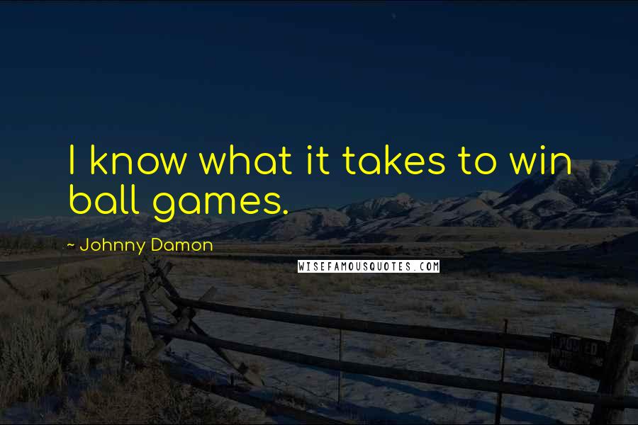 Johnny Damon Quotes: I know what it takes to win ball games.