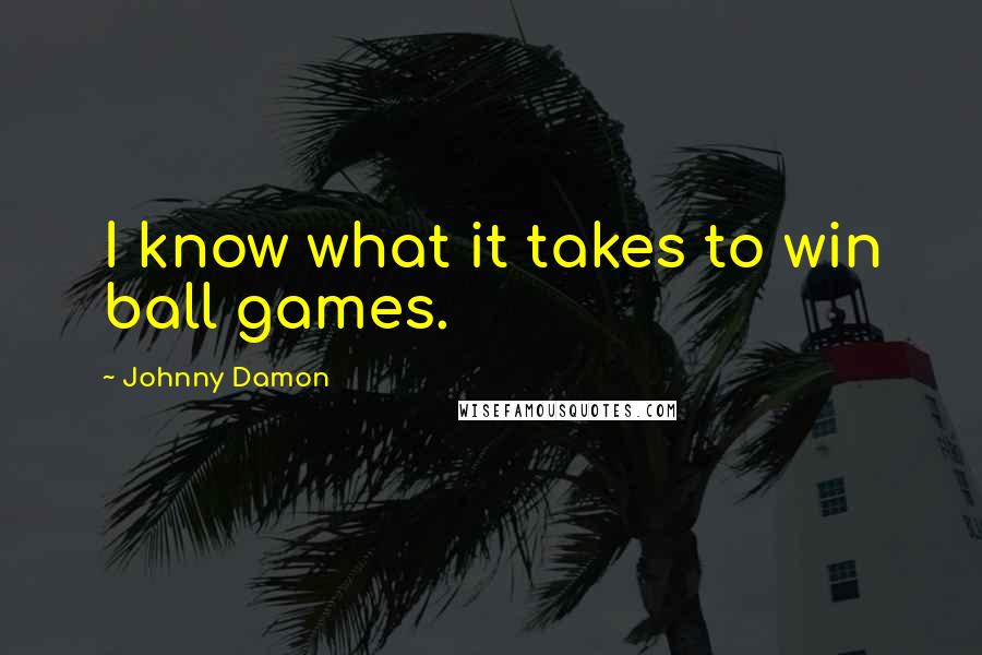 Johnny Damon Quotes: I know what it takes to win ball games.