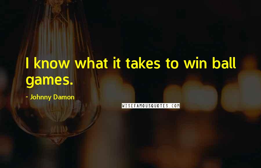 Johnny Damon Quotes: I know what it takes to win ball games.