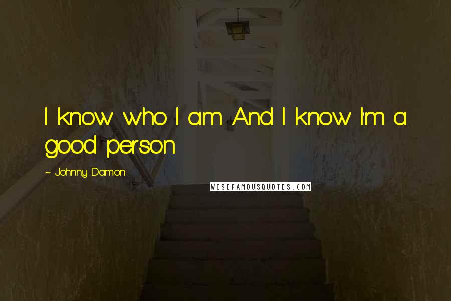 Johnny Damon Quotes: I know who I am. And I know I'm a good person.