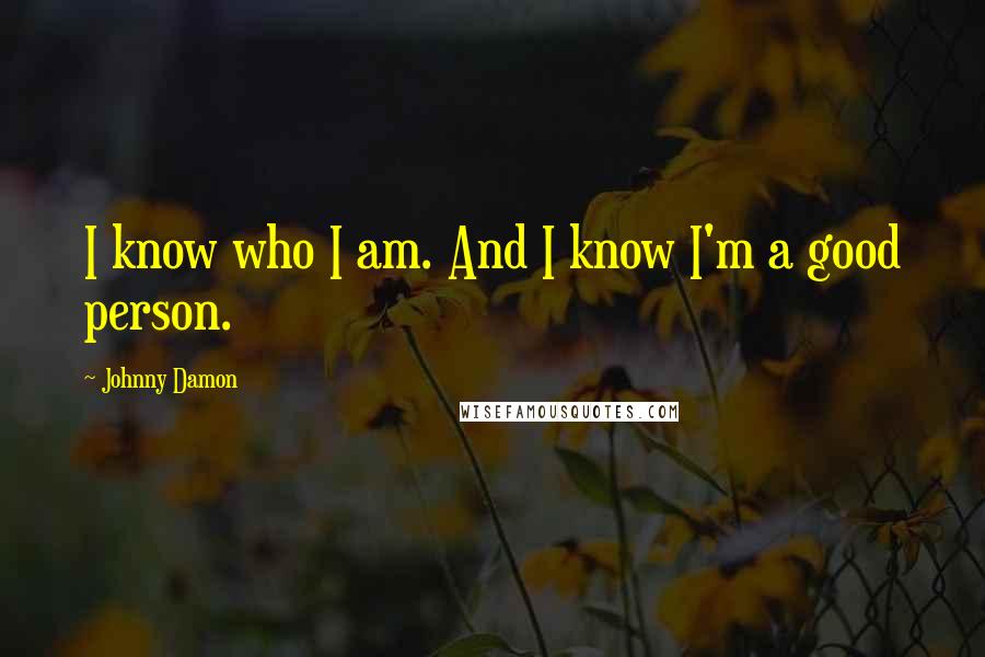 Johnny Damon Quotes: I know who I am. And I know I'm a good person.