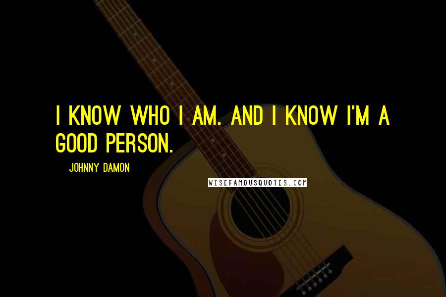 Johnny Damon Quotes: I know who I am. And I know I'm a good person.