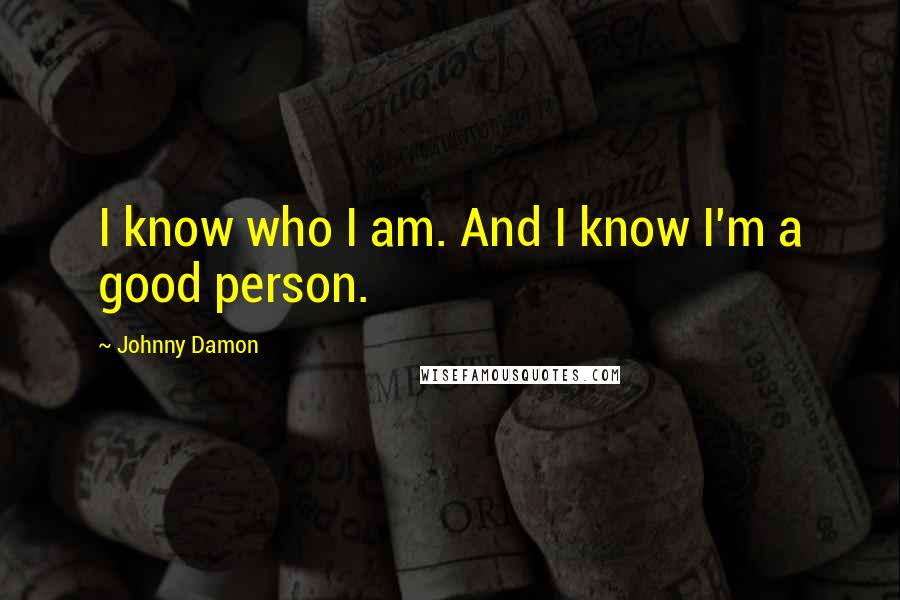 Johnny Damon Quotes: I know who I am. And I know I'm a good person.