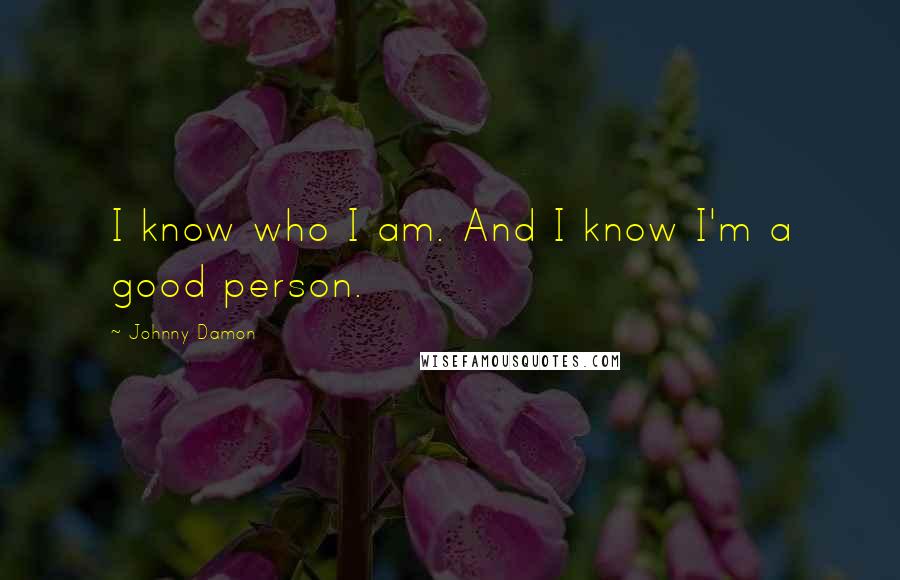 Johnny Damon Quotes: I know who I am. And I know I'm a good person.