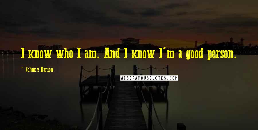 Johnny Damon Quotes: I know who I am. And I know I'm a good person.