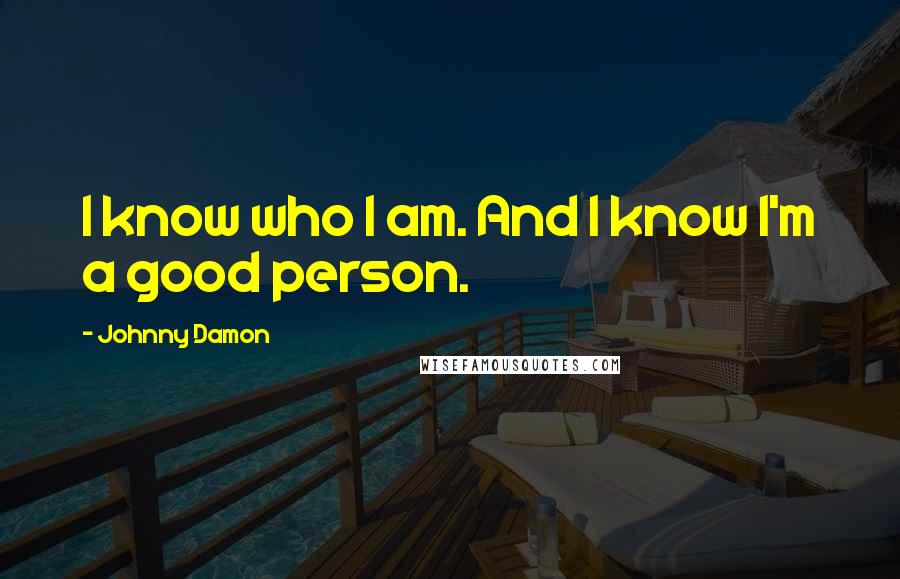 Johnny Damon Quotes: I know who I am. And I know I'm a good person.