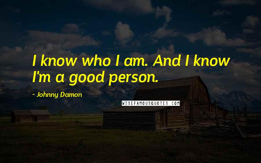 Johnny Damon Quotes: I know who I am. And I know I'm a good person.