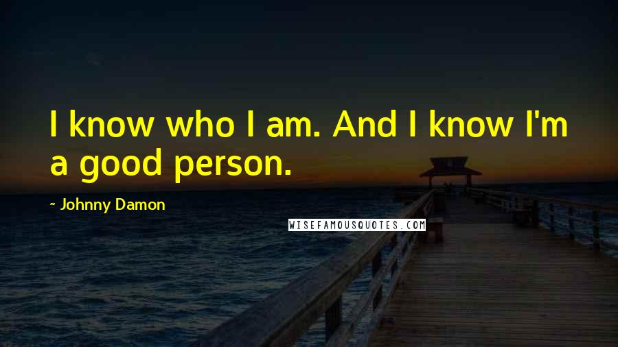 Johnny Damon Quotes: I know who I am. And I know I'm a good person.