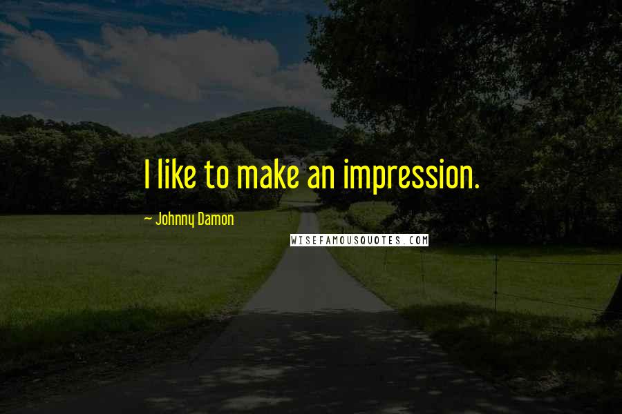 Johnny Damon Quotes: I like to make an impression.