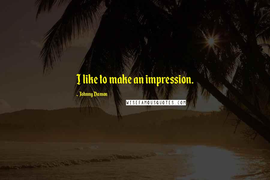 Johnny Damon Quotes: I like to make an impression.