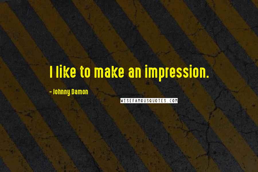 Johnny Damon Quotes: I like to make an impression.