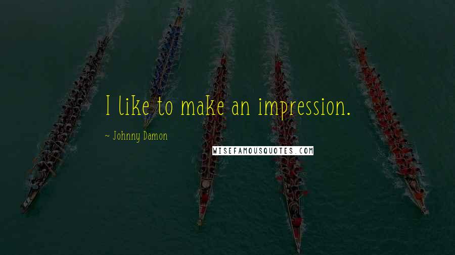 Johnny Damon Quotes: I like to make an impression.