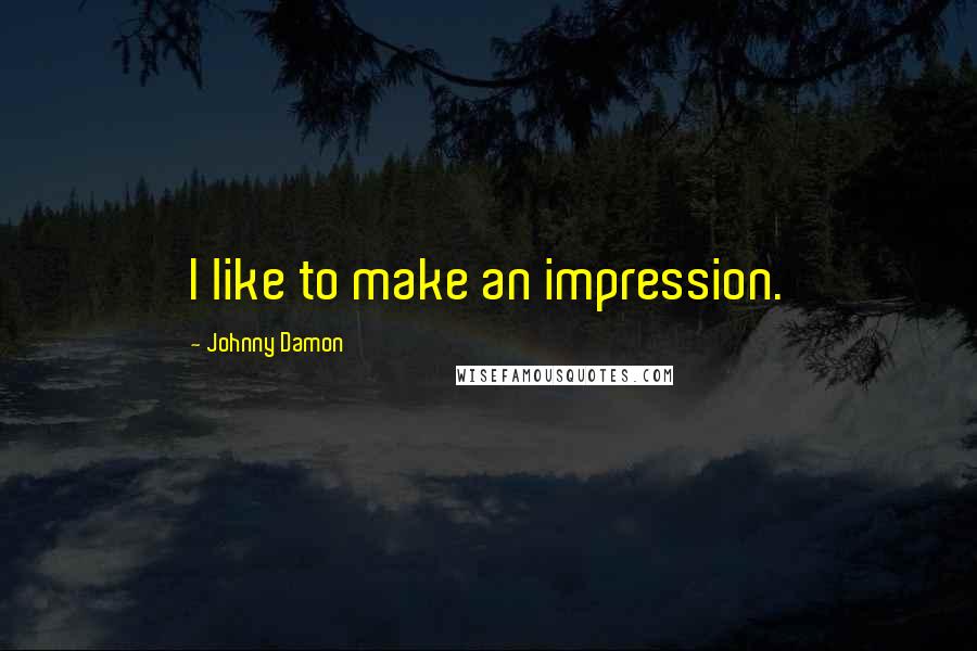 Johnny Damon Quotes: I like to make an impression.