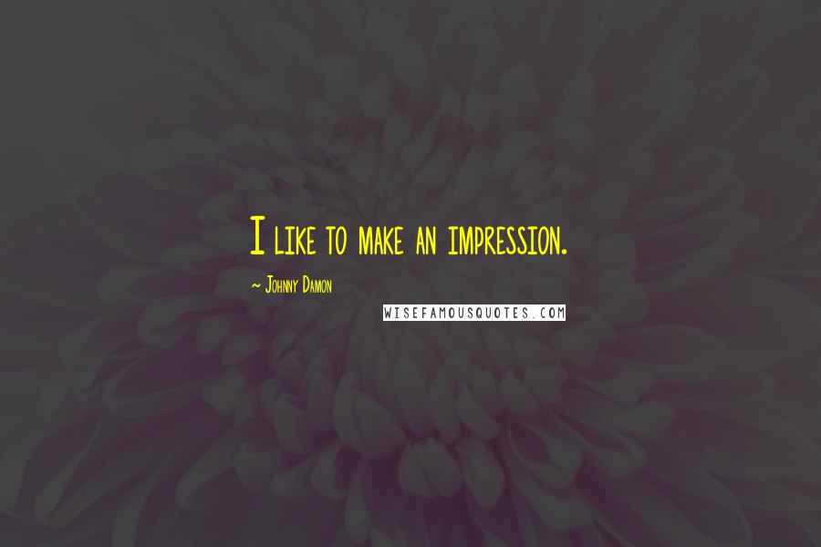 Johnny Damon Quotes: I like to make an impression.