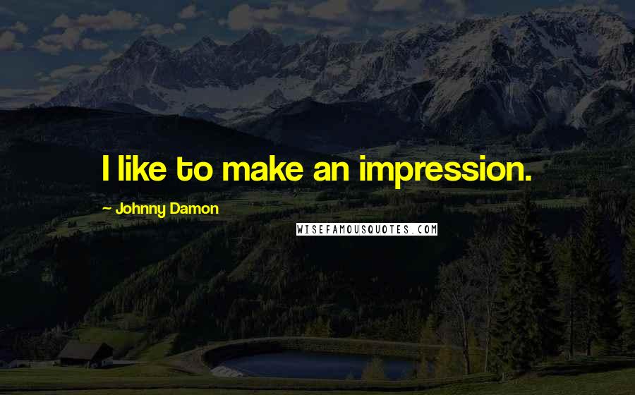 Johnny Damon Quotes: I like to make an impression.