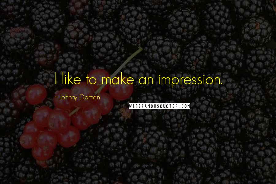 Johnny Damon Quotes: I like to make an impression.