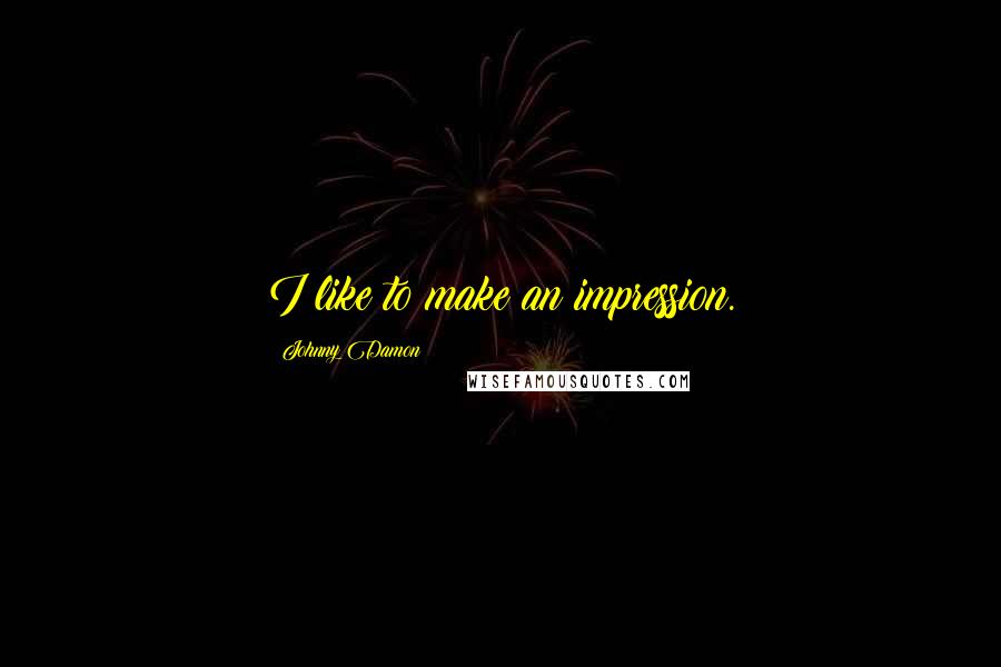 Johnny Damon Quotes: I like to make an impression.