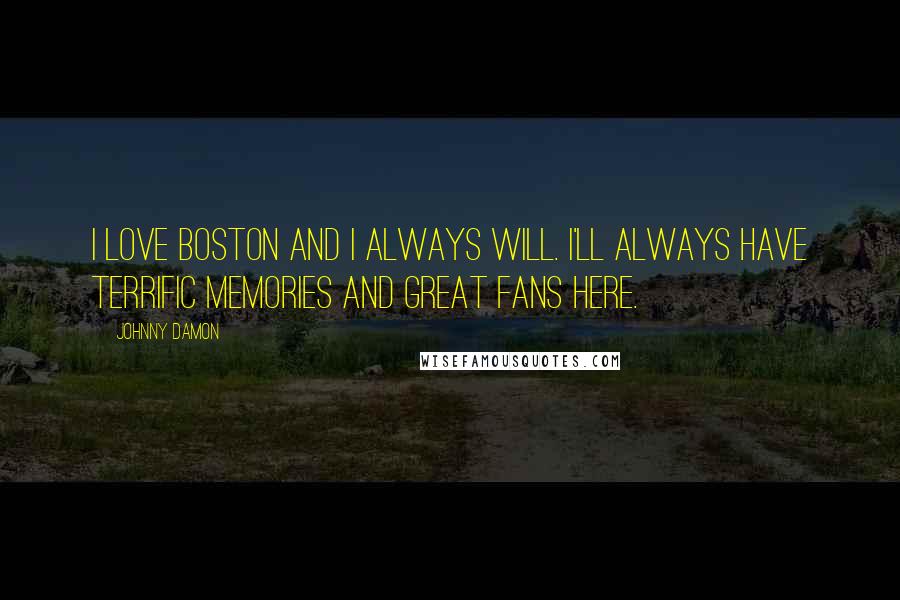 Johnny Damon Quotes: I love Boston and I always will. I'll always have terrific memories and great fans here.