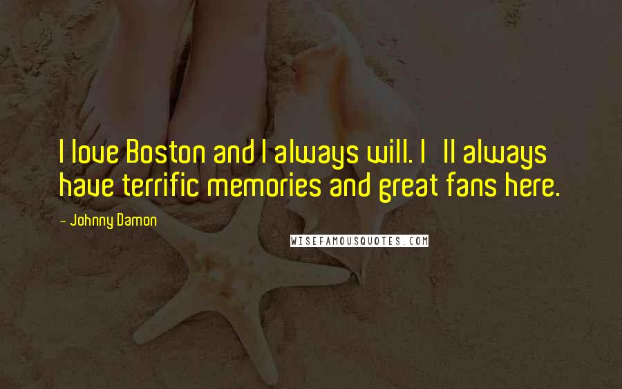 Johnny Damon Quotes: I love Boston and I always will. I'll always have terrific memories and great fans here.