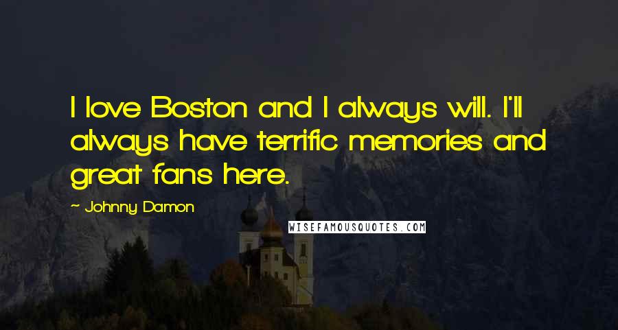 Johnny Damon Quotes: I love Boston and I always will. I'll always have terrific memories and great fans here.