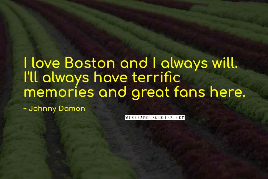 Johnny Damon Quotes: I love Boston and I always will. I'll always have terrific memories and great fans here.