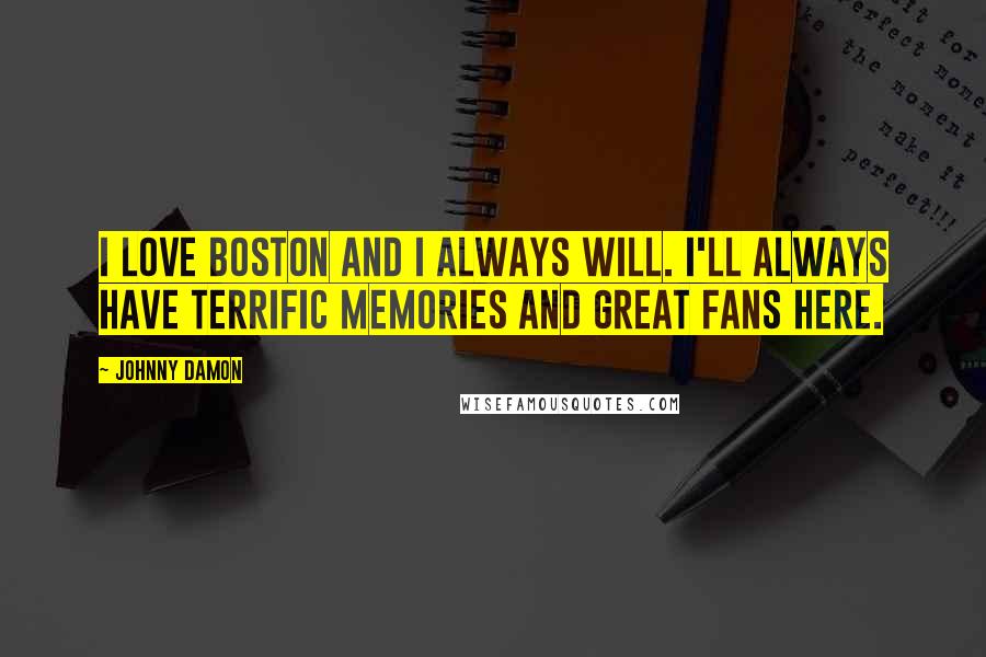Johnny Damon Quotes: I love Boston and I always will. I'll always have terrific memories and great fans here.