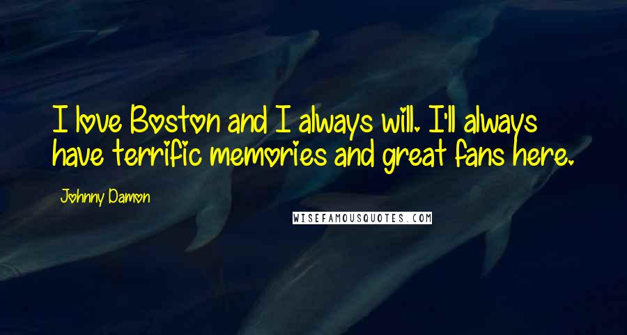 Johnny Damon Quotes: I love Boston and I always will. I'll always have terrific memories and great fans here.