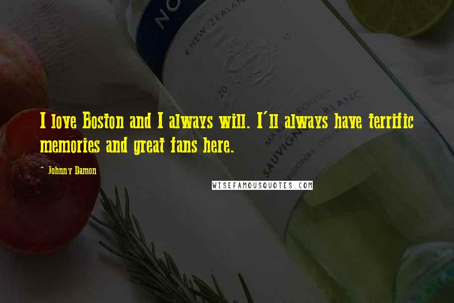 Johnny Damon Quotes: I love Boston and I always will. I'll always have terrific memories and great fans here.