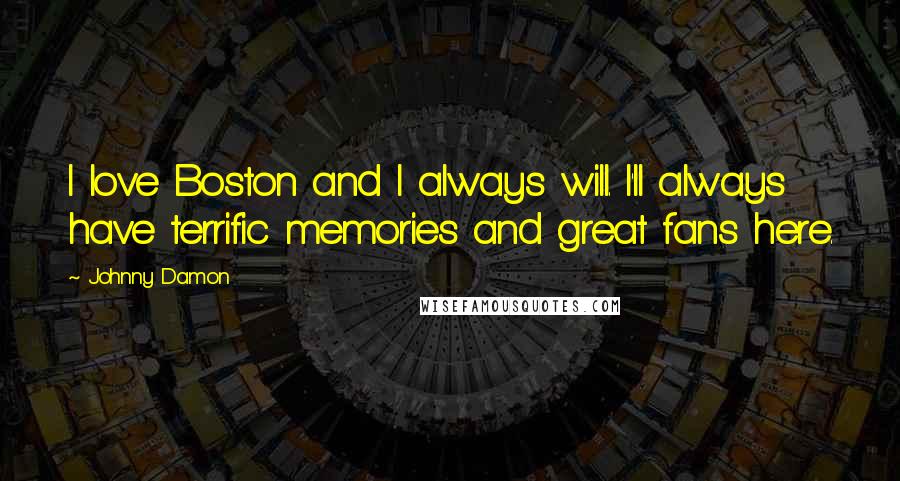 Johnny Damon Quotes: I love Boston and I always will. I'll always have terrific memories and great fans here.