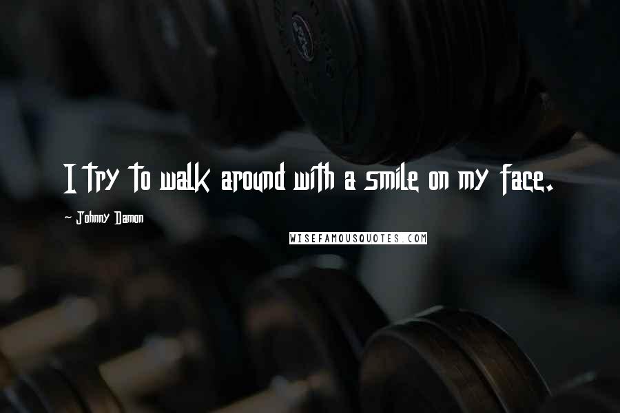 Johnny Damon Quotes: I try to walk around with a smile on my face.