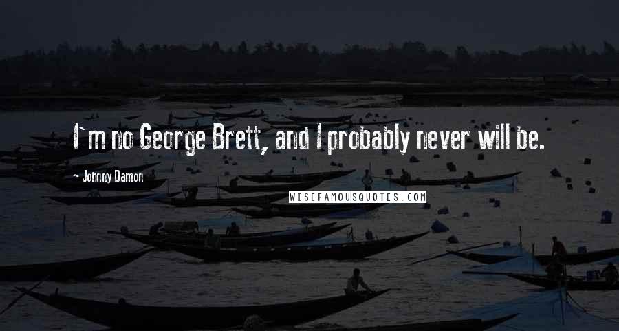 Johnny Damon Quotes: I'm no George Brett, and I probably never will be.